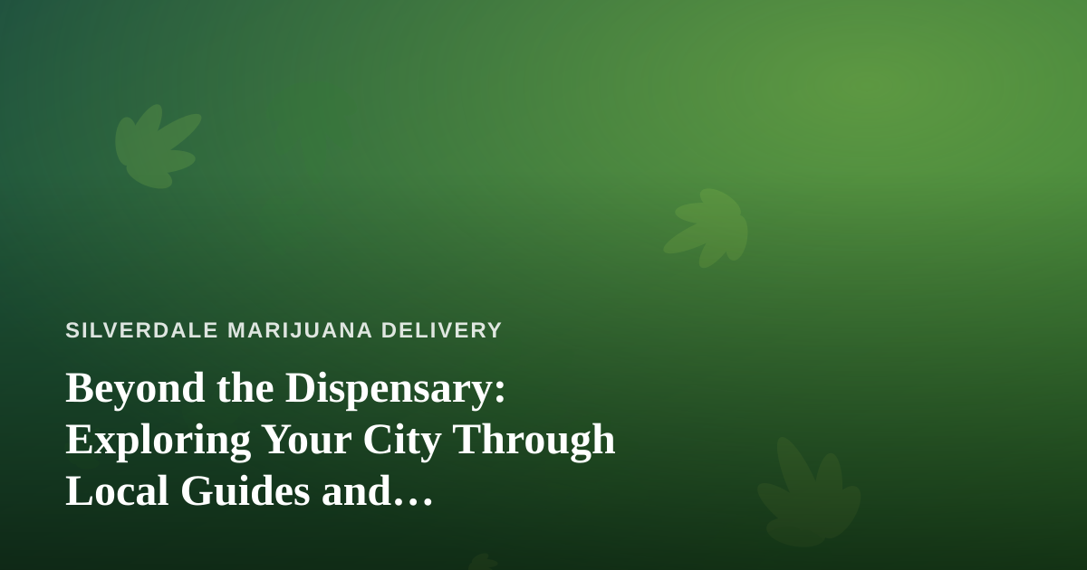 Beyond the Dispensary: Exploring Your City Through Local Guides and Cannabis-Friendly Adventures