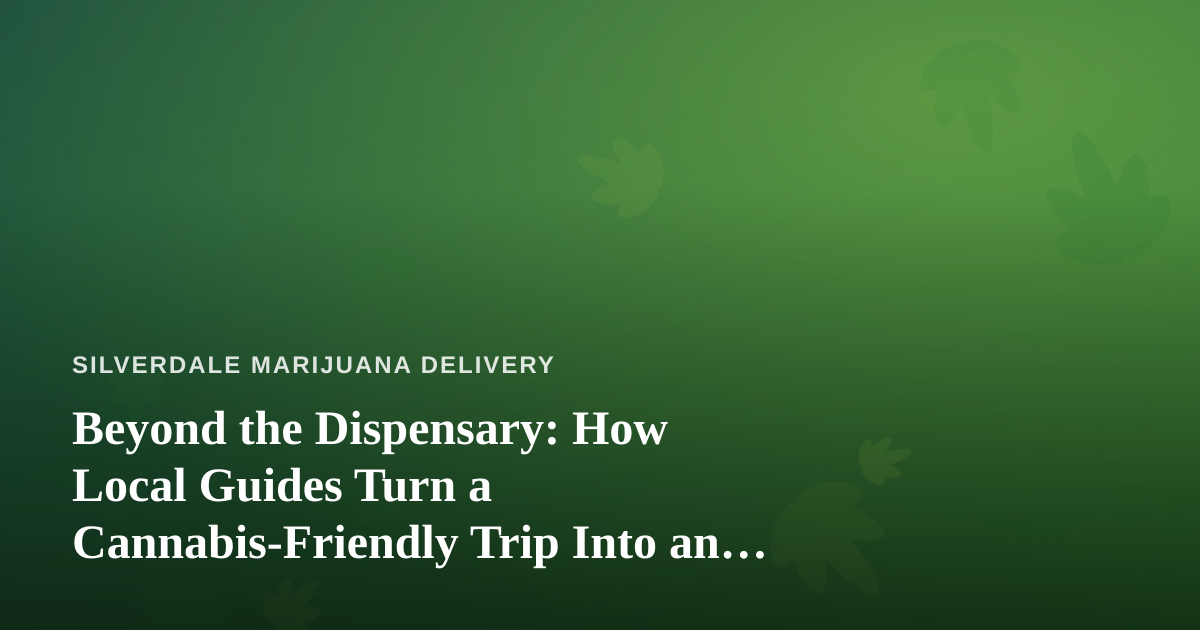 Beyond the Dispensary: How Local Guides Turn a Cannabis-Friendly Trip Into an Adventure