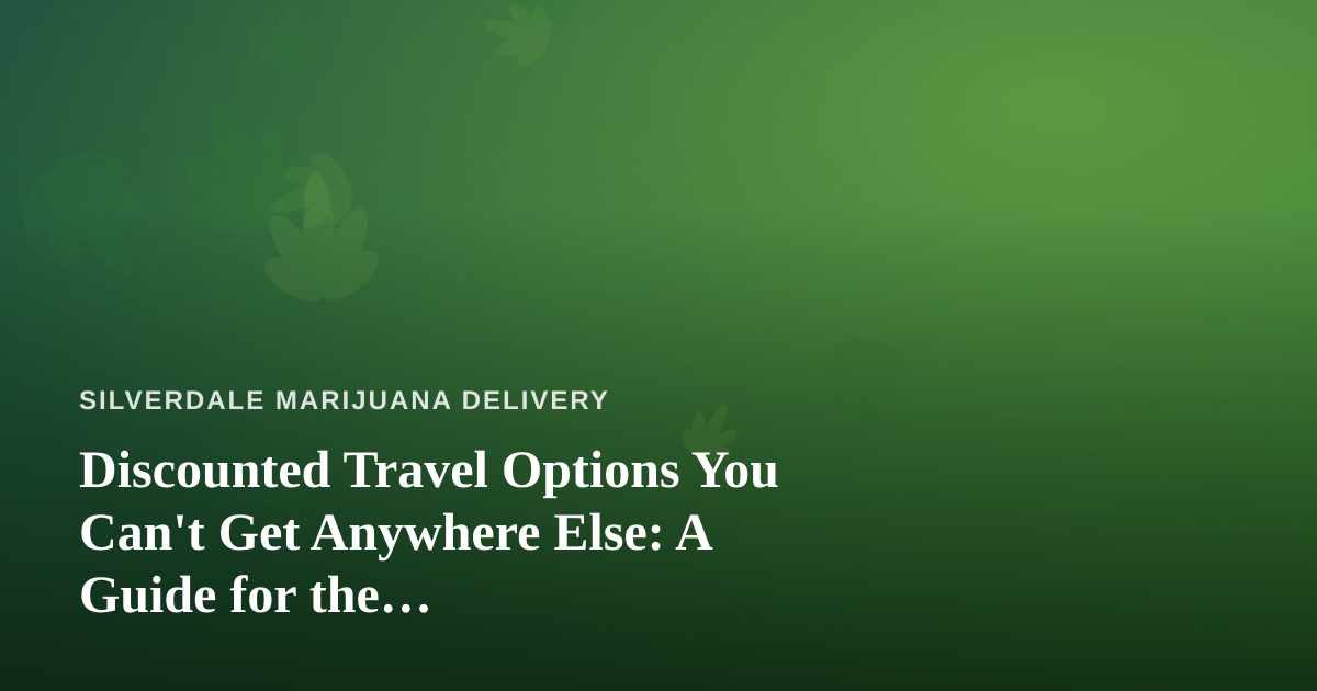 Discounted Travel Options You Can’t Get Anywhere Else: A Guide for the Cannabis-Friendly Traveler