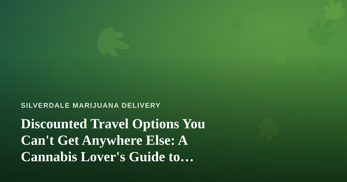 Discounted Travel Options You Can’t Get Anywhere Else: A Cannabis Lover’s Guide to Smarter Getaways