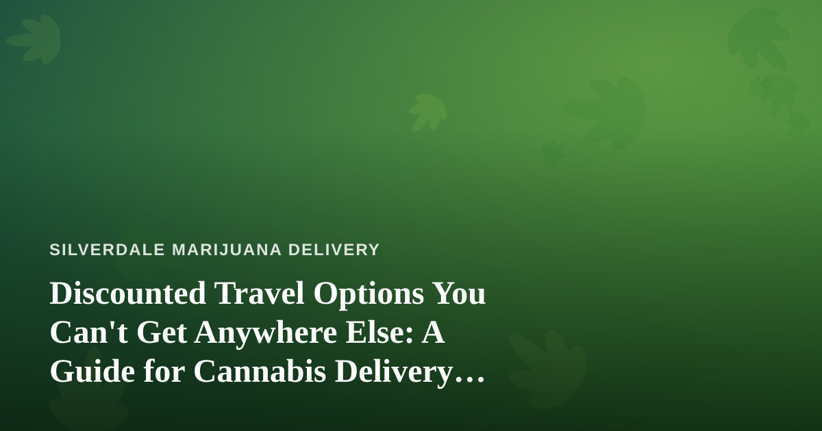 Discounted Travel Options You Can’t Get Anywhere Else: A Guide for Cannabis Delivery Customers