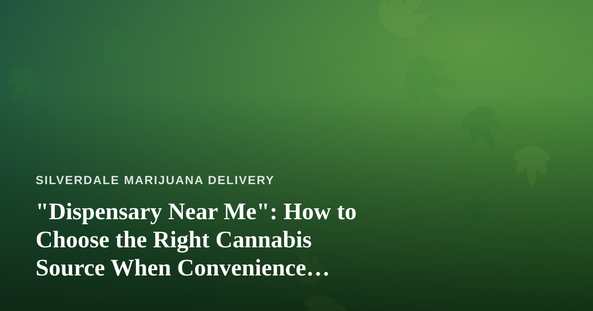 “Dispensary Near Me”: How to Choose the Right Cannabis Source When Convenience Matters