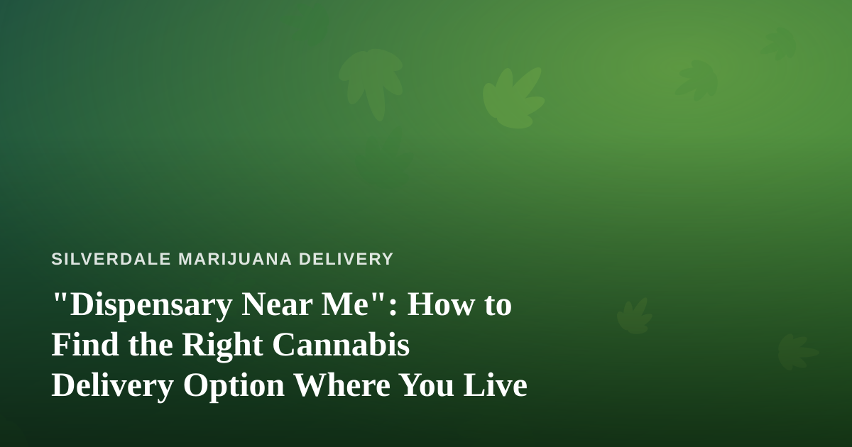 “Dispensary Near Me”: How to Find the Right Cannabis Delivery Option Where You Live