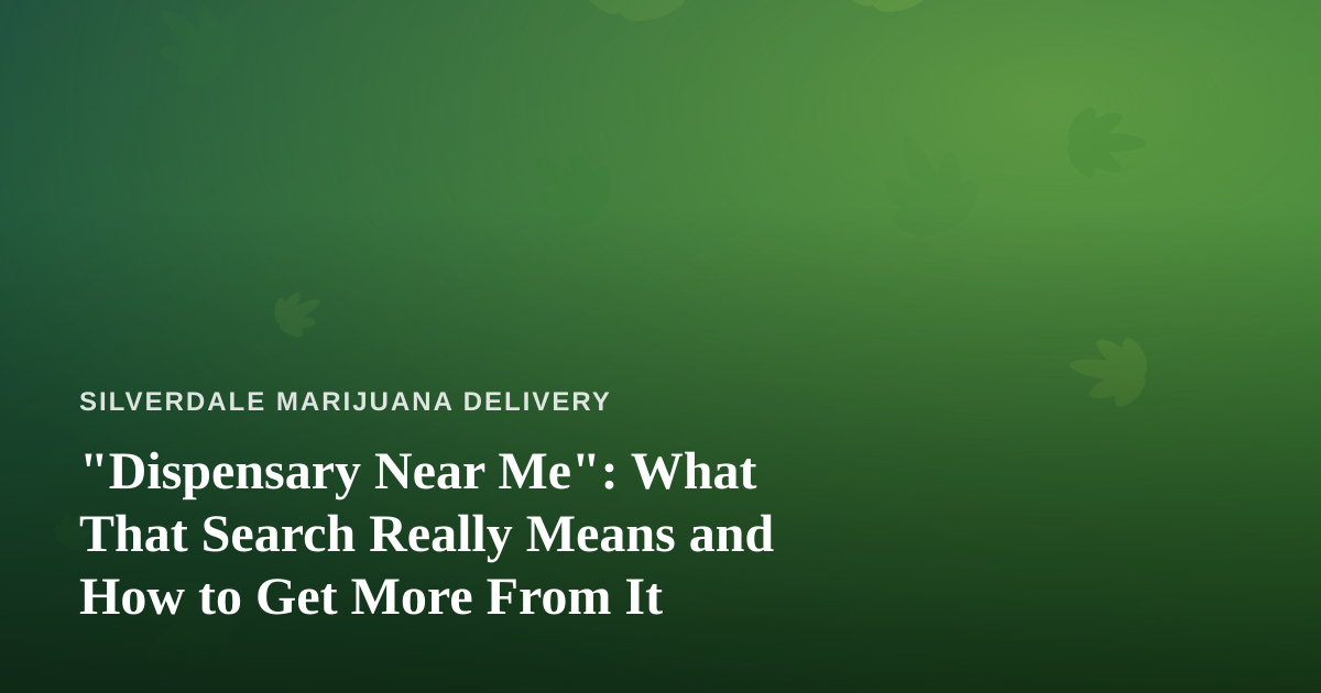 “Dispensary Near Me”: What That Search Really Means and How to Get More From It