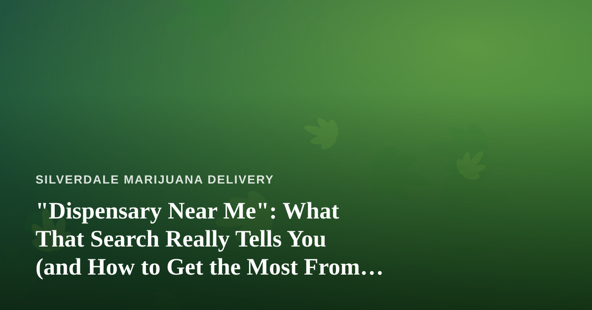 “Dispensary Near Me”: What That Search Really Tells You (and How to Get the Most From It)