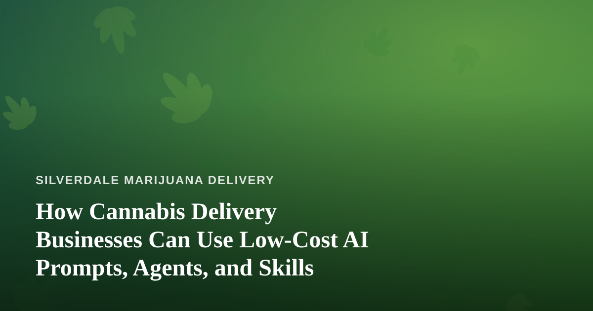 How Cannabis Delivery Businesses Can Use Low-Cost AI Prompts, Agents, and Skills