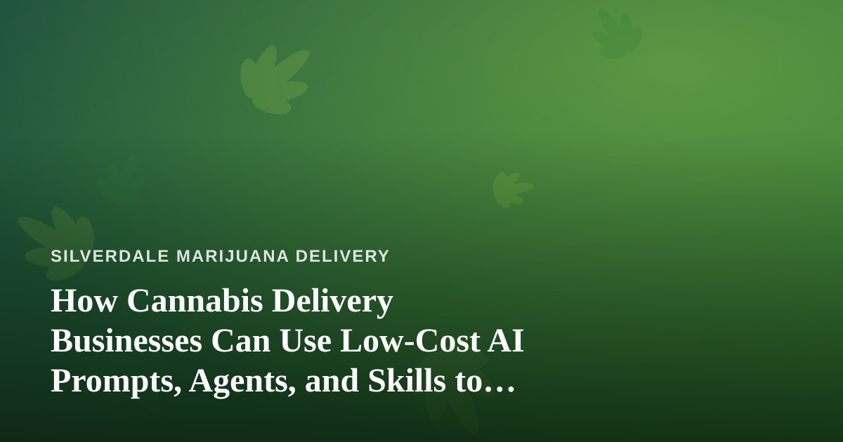 How Cannabis Delivery Businesses Can Use Low-Cost AI Prompts, Agents, and Skills to Grow