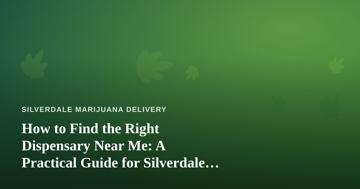 How to Find the Right Dispensary Near Me: A Practical Guide for Silverdale Shoppers