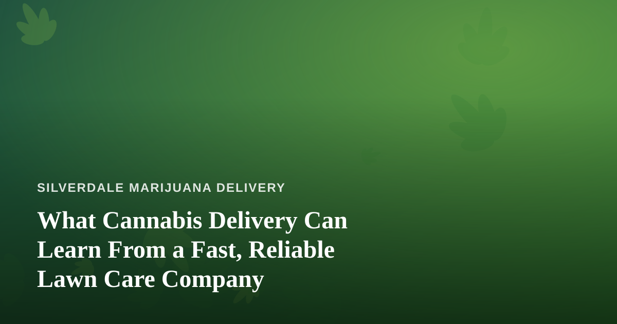 What Cannabis Delivery Can Learn From a Fast, Reliable Lawn Care Company