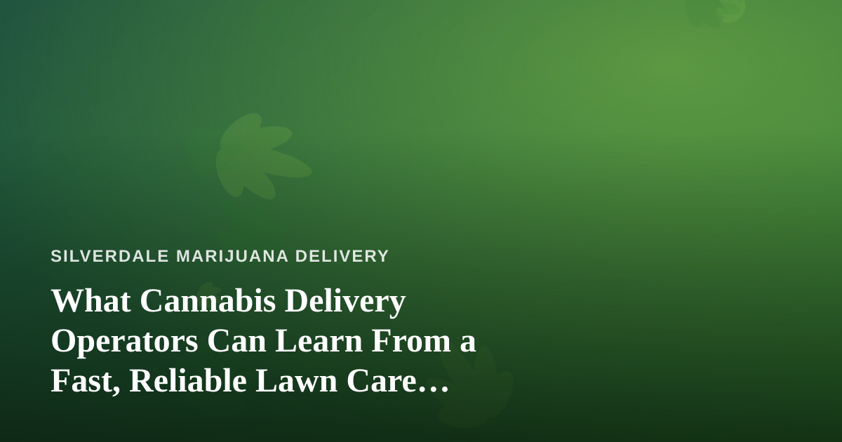 What Cannabis Delivery Operators Can Learn From a Fast, Reliable Lawn Care Company