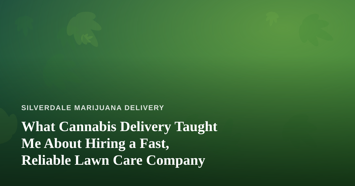 What Cannabis Delivery Taught Me About Hiring a Fast, Reliable Lawn Care Company