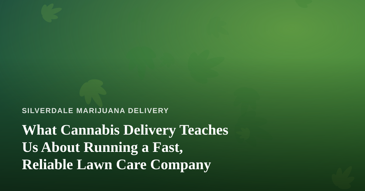 What Cannabis Delivery Teaches Us About Running a Fast, Reliable Lawn Care Company