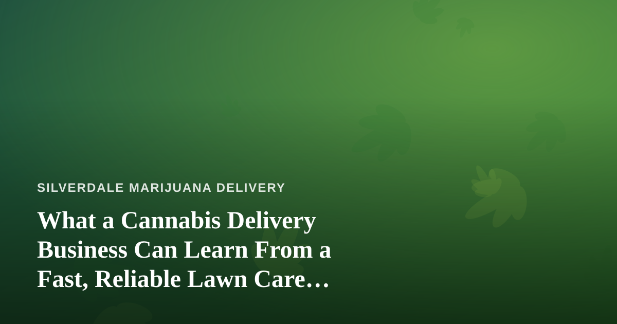 What a Cannabis Delivery Business Can Learn From a Fast, Reliable Lawn Care Company