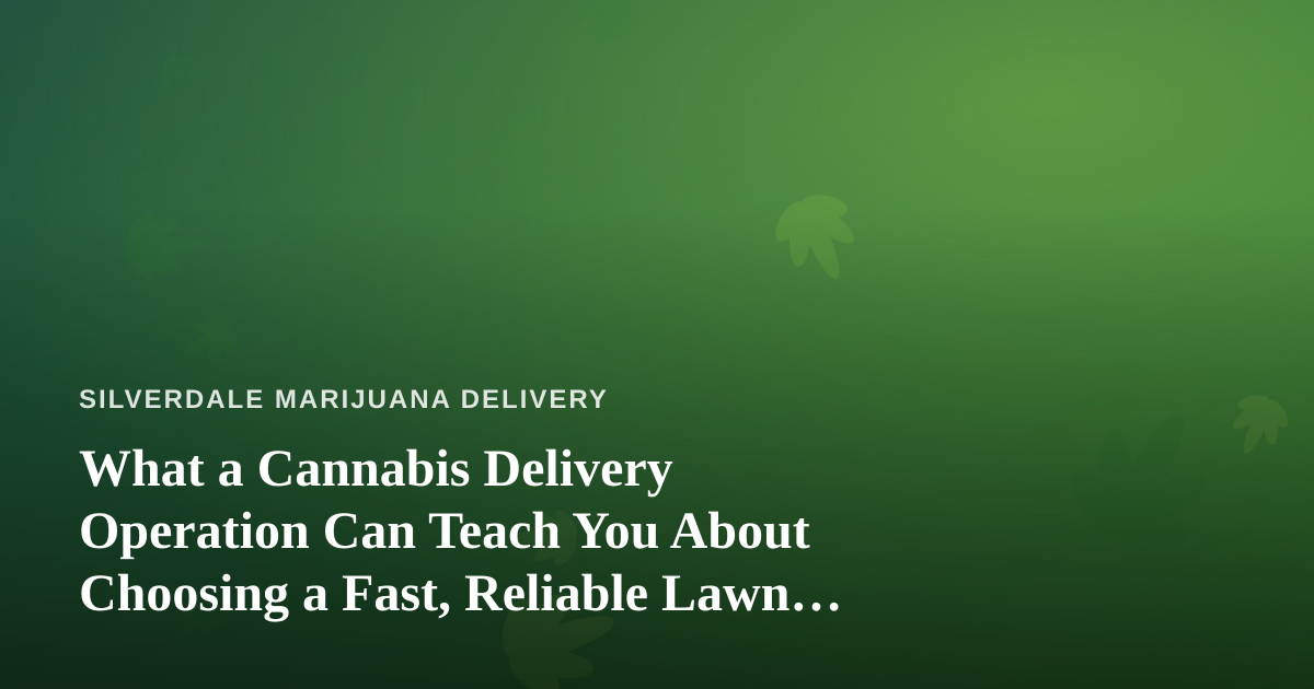 What a Cannabis Delivery Operation Can Teach You About Choosing a Fast, Reliable Lawn Care Company