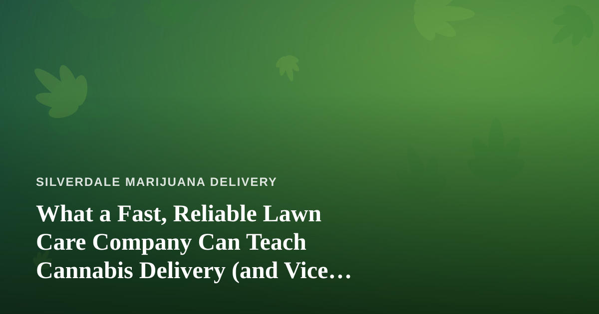 What a Fast, Reliable Lawn Care Company Can Teach Cannabis Delivery (and Vice Versa)