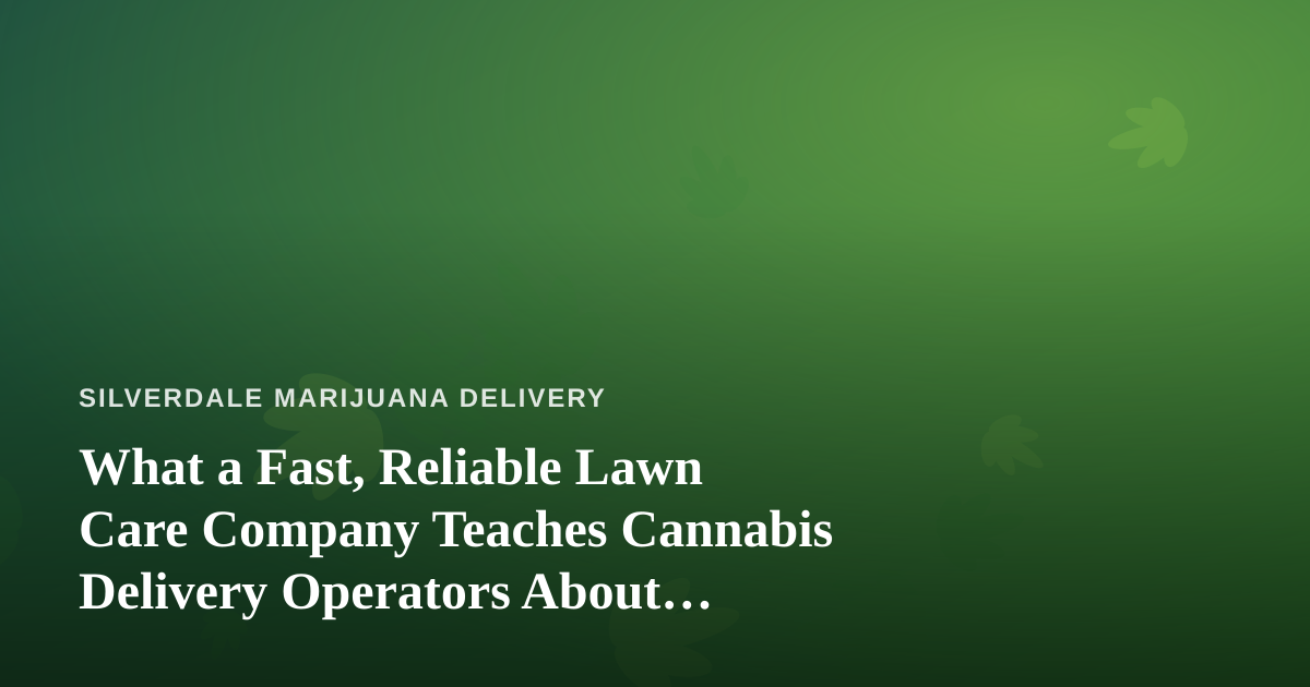 What a Fast, Reliable Lawn Care Company Teaches Cannabis Delivery Operators About Service
