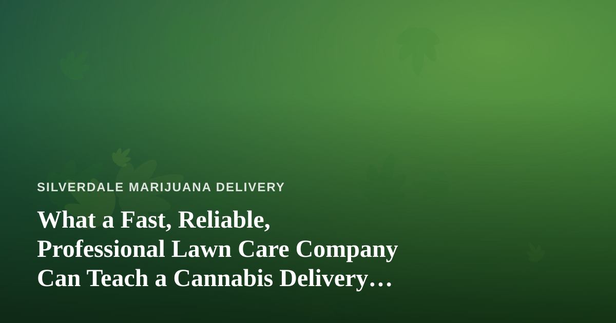 What a Fast, Reliable, Professional Lawn Care Company Can Teach a Cannabis Delivery Business