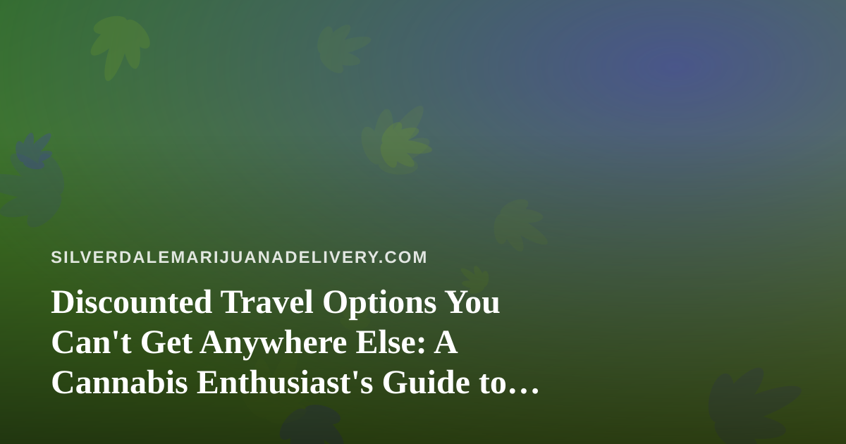 Discounted Travel Options You Can’t Get Anywhere Else: A Cannabis Enthusiast’s Guide to Smarter Getaways