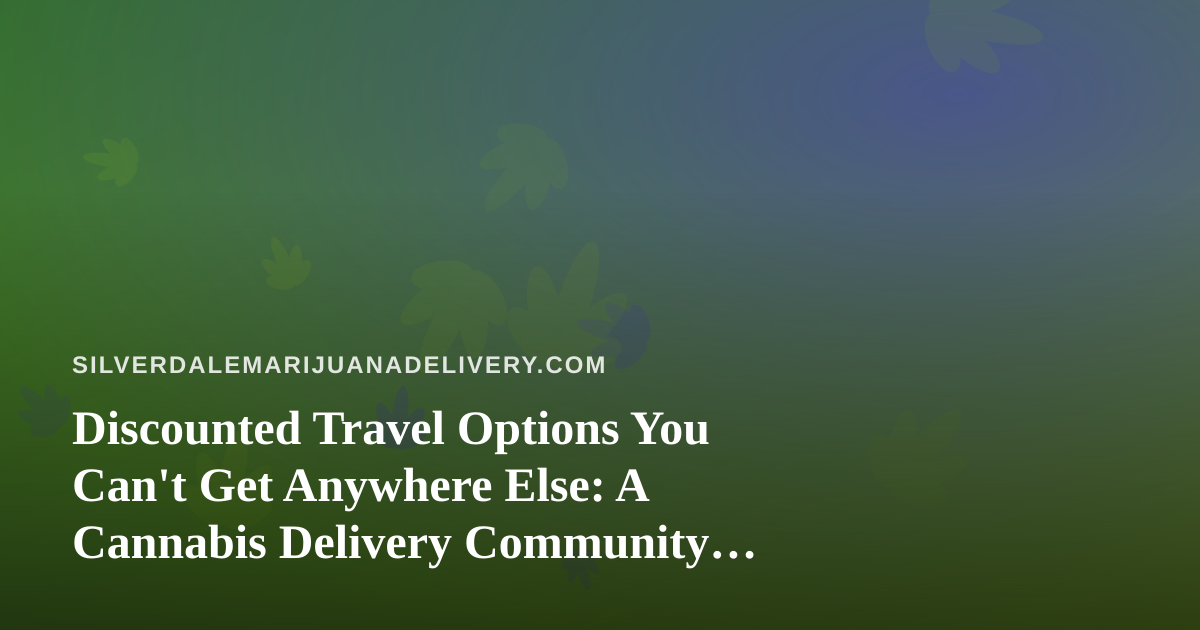 Discounted Travel Options You Can’t Get Anywhere Else: A Cannabis Delivery Community Guide