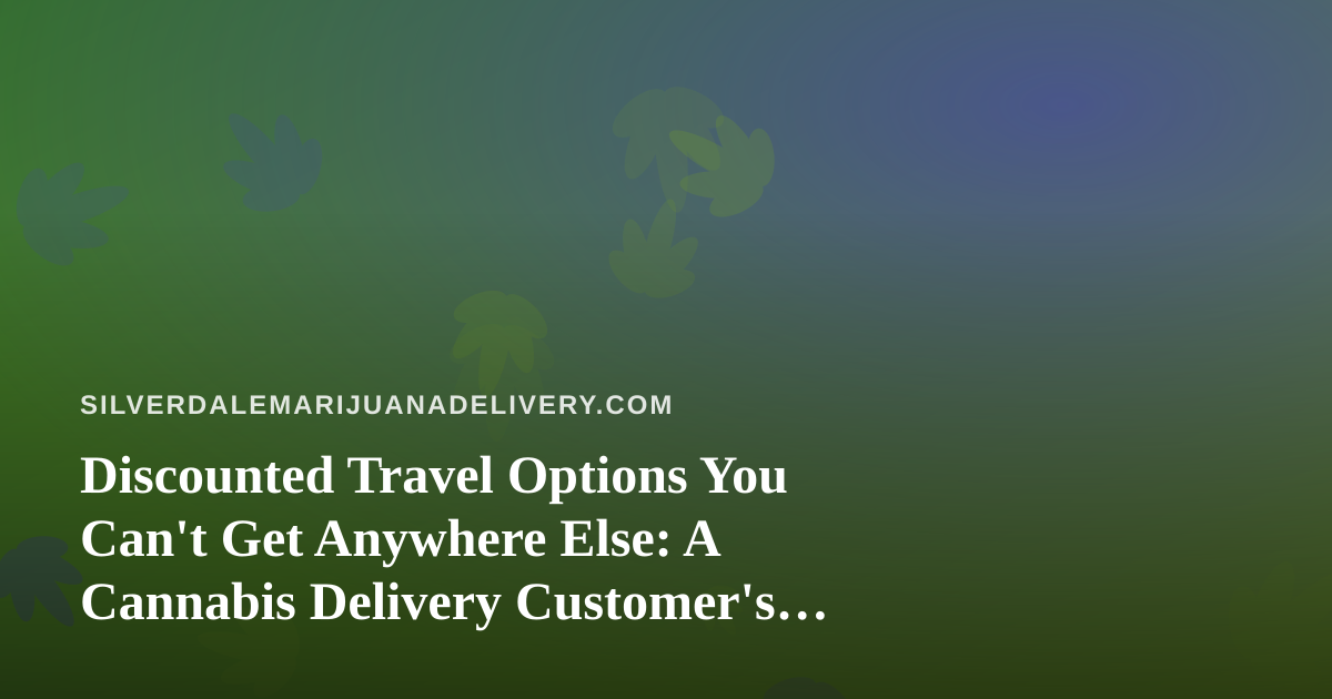 Discounted Travel Options You Can’t Get Anywhere Else: A Cannabis Delivery Customer’s Guide