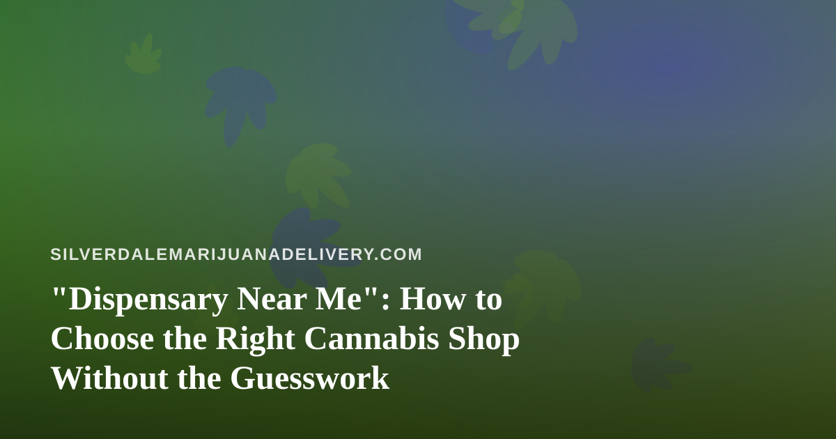 “Dispensary Near Me”: How to Choose the Right Cannabis Shop Without the Guesswork