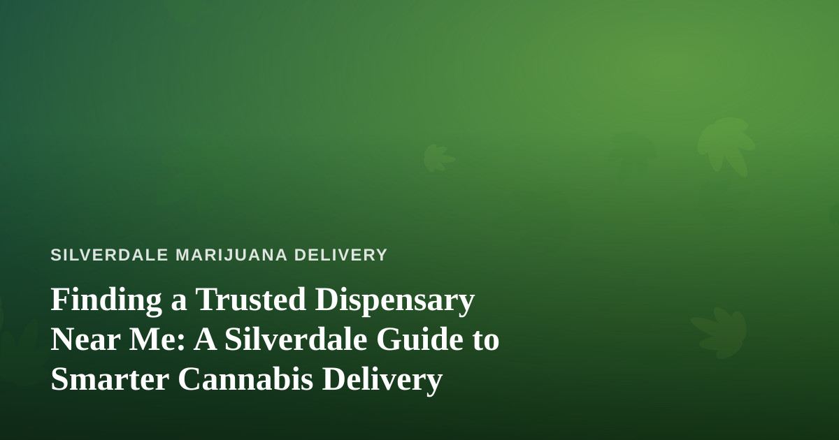 Finding a Trusted Dispensary Near Me: A Silverdale Guide to Smarter Cannabis Delivery