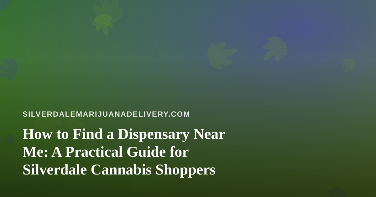 How to Find a Dispensary Near Me: A Practical Guide for Silverdale Cannabis Shoppers