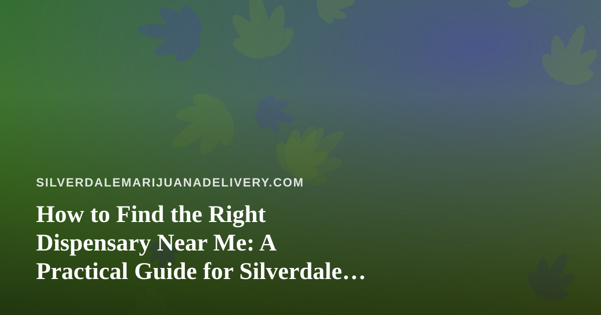 How to Find the Right Dispensary Near Me: A Practical Guide for Silverdale Shoppers