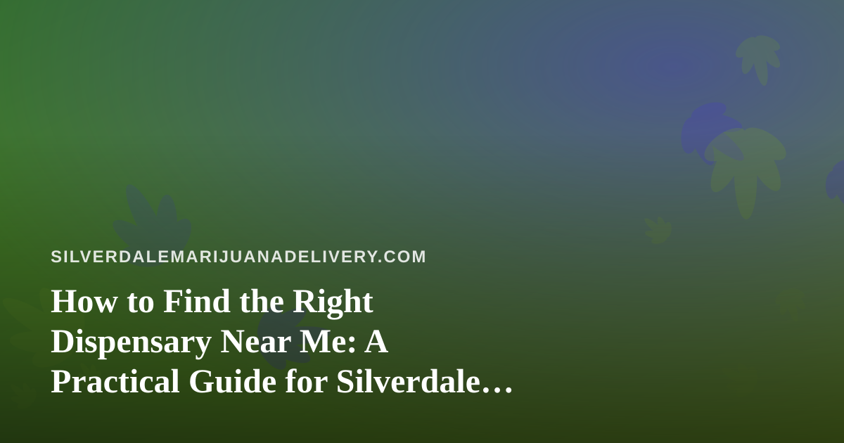 How to Find the Right Dispensary Near Me: A Practical Guide for Silverdale Cannabis Shoppers