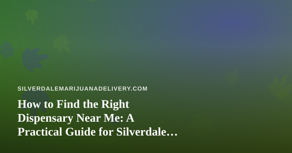 How to Find the Right Dispensary Near Me: A Practical Guide for Silverdale Shoppers