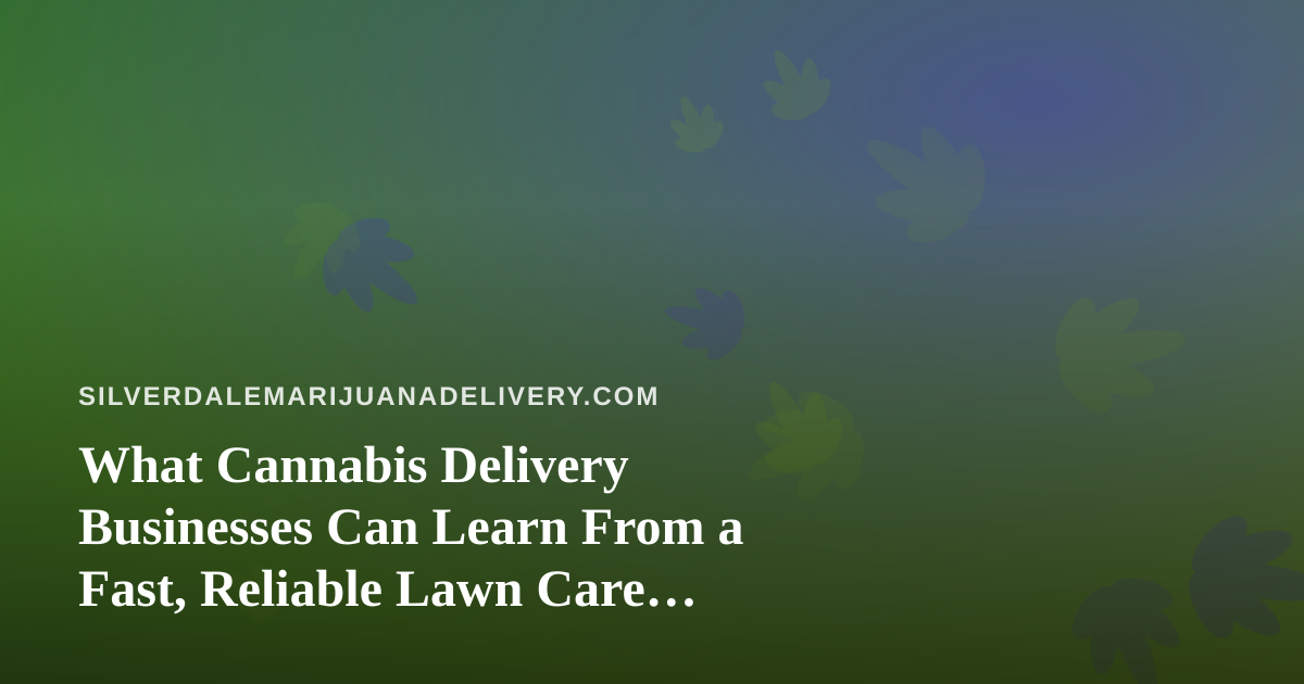 What Cannabis Delivery Businesses Can Learn From a Fast, Reliable Lawn Care Company