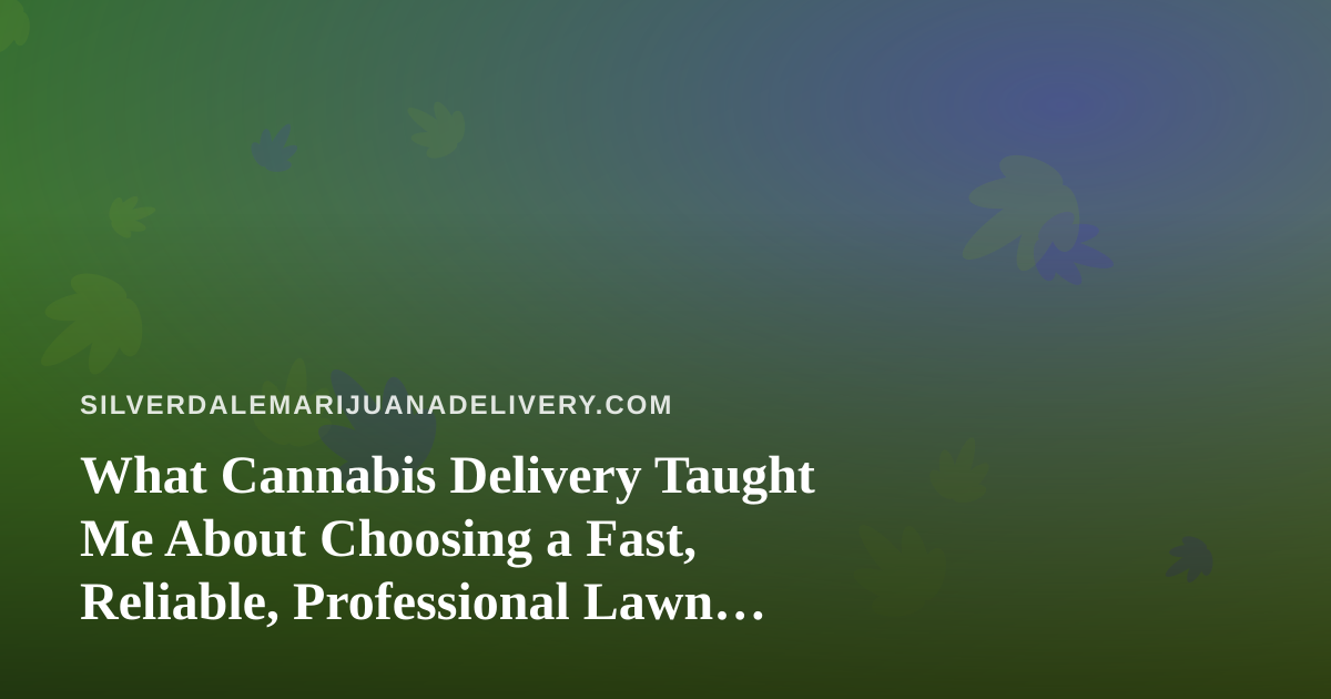 What Cannabis Delivery Taught Me About Choosing a Fast, Reliable, Professional Lawn Care Company