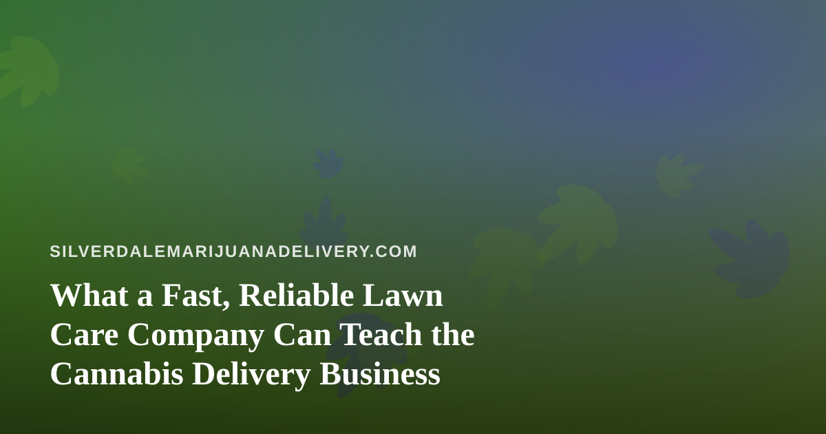 What a Fast, Reliable Lawn Care Company Can Teach the Cannabis Delivery Business