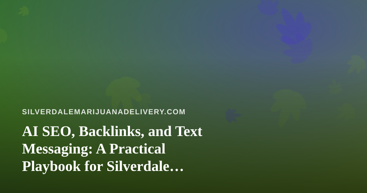 AI SEO, Backlinks, and Text Messaging: A Practical Playbook for Silverdale Cannabis Delivery