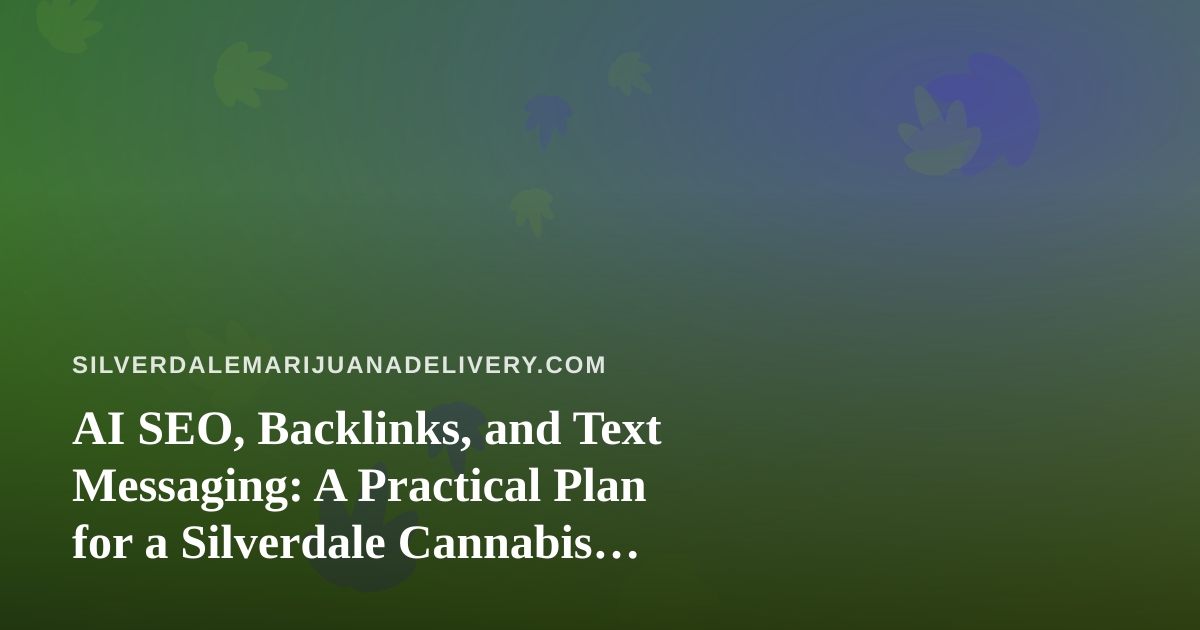 AI SEO, Backlinks, and Text Messaging: A Practical Plan for a Silverdale Cannabis Delivery Shop