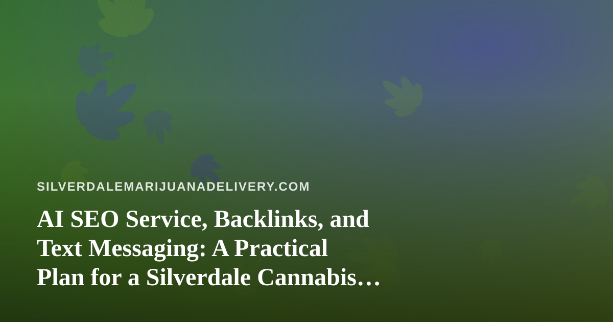 AI SEO Service, Backlinks, and Text Messaging: A Practical Plan for a Silverdale Cannabis Delivery Site