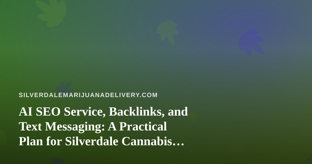 AI SEO Service, Backlinks, and Text Messaging: A Practical Plan for Silverdale Cannabis Delivery