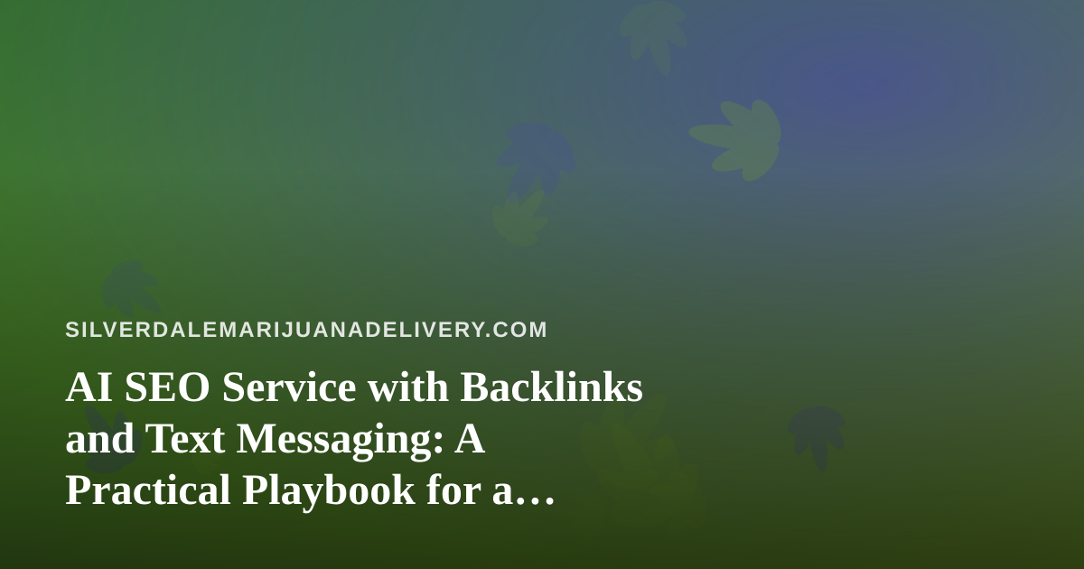 AI SEO Service with Backlinks and Text Messaging: A Practical Playbook for a Silverdale Cannabis Delivery Site