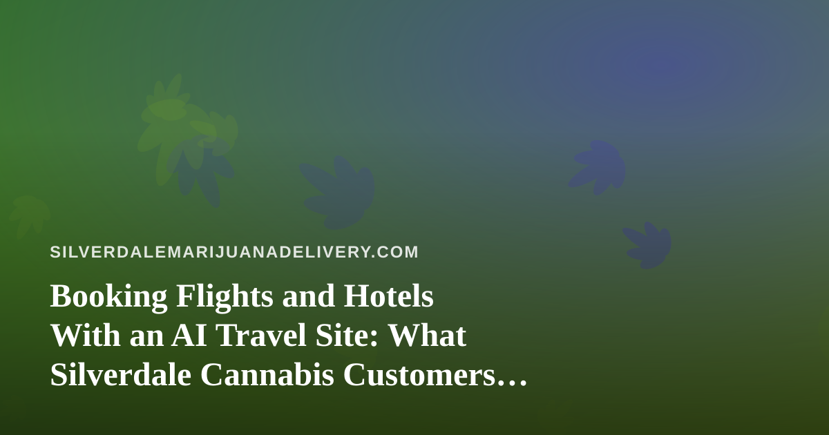 Booking Flights and Hotels With an AI Travel Site: What Silverdale Cannabis Customers Should Know Before They Go