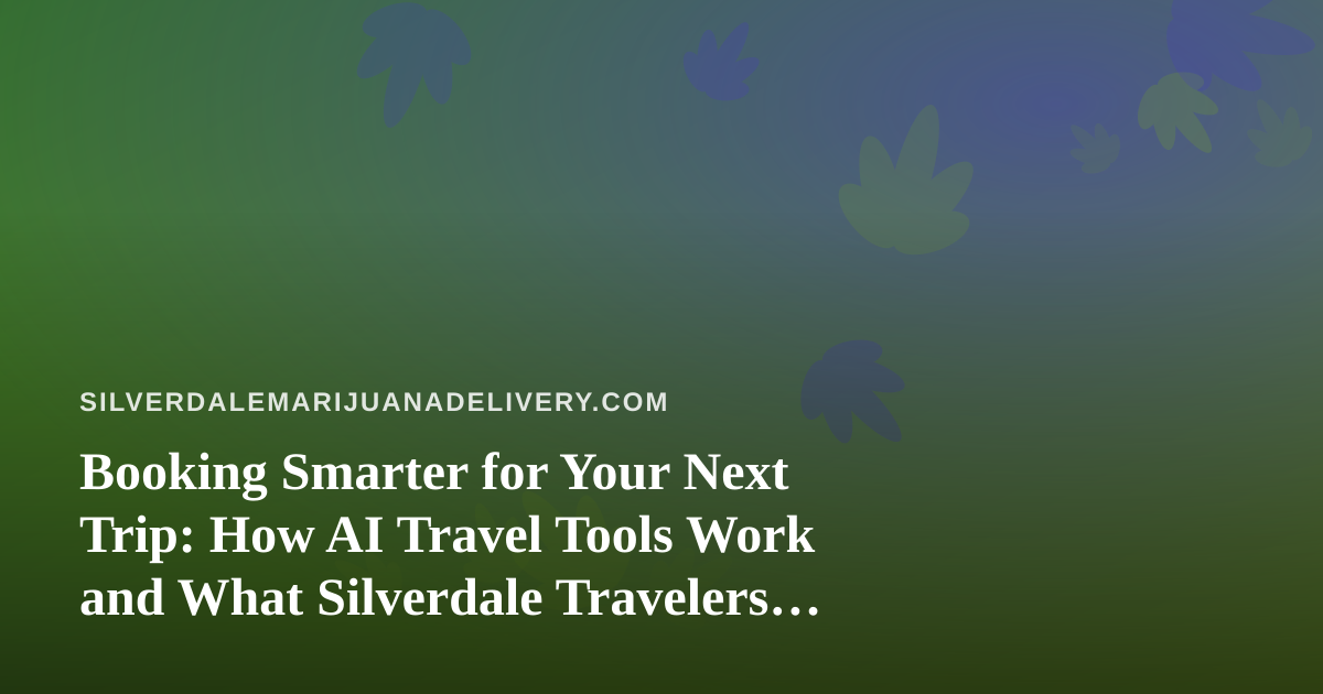 Booking Smarter for Your Next Trip: How AI Travel Tools Work and What Silverdale Travelers Should Know About Cannabis Rules