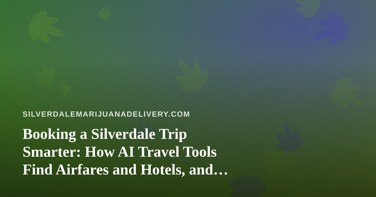 Booking a Silverdale Trip Smarter: How AI Travel Tools Find Airfares and Hotels, and What to Know About Cannabis Rules
