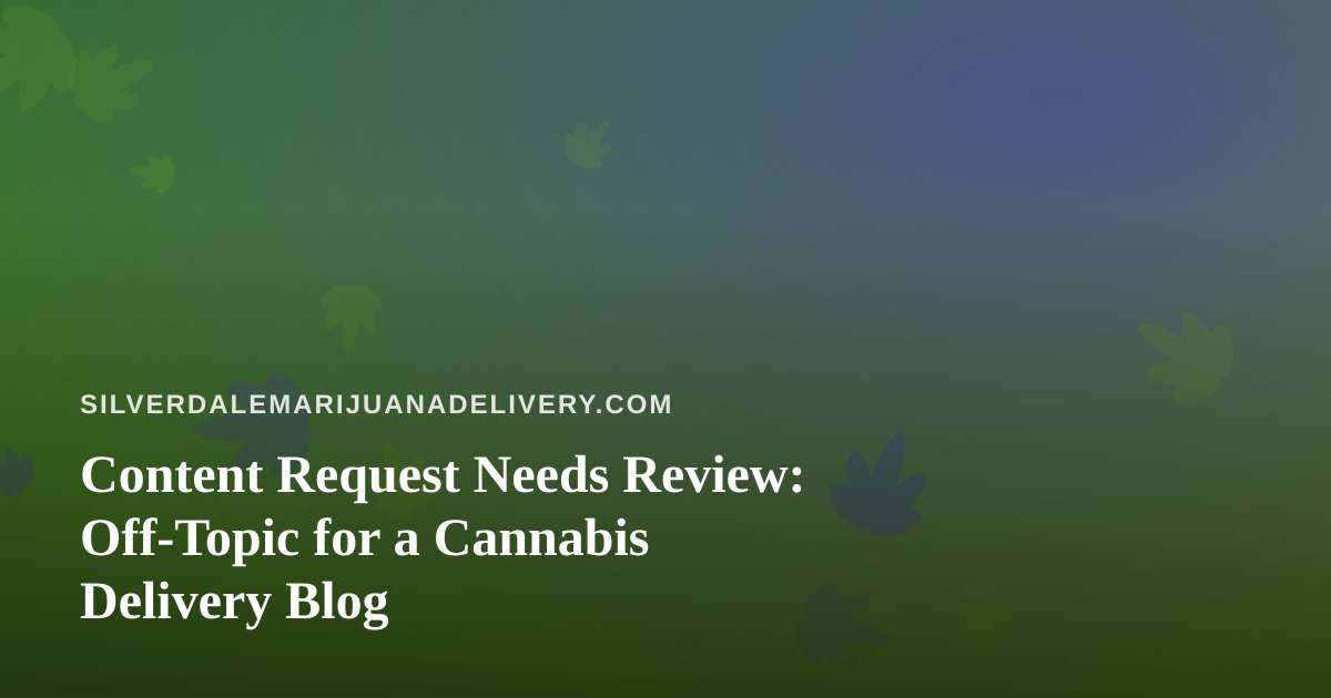 Content Request Needs Review: Off-Topic for a Cannabis Delivery Blog