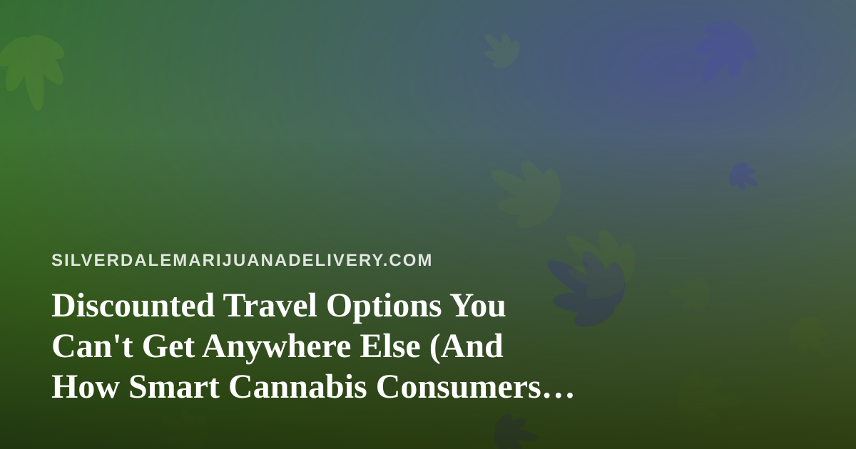Discounted Travel Options You Can’t Get Anywhere Else (And How Smart Cannabis Consumers Plan Ahead)