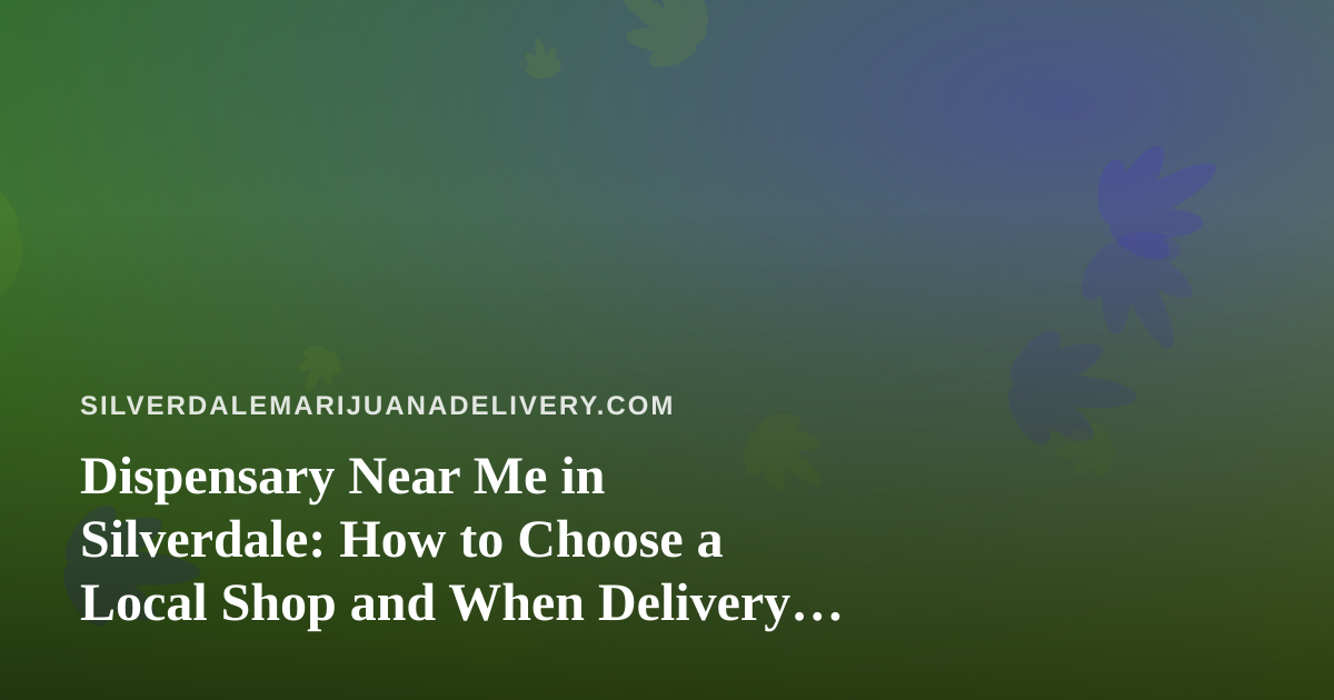 Dispensary Near Me in Silverdale: How to Choose a Local Shop and When Delivery Makes More Sense