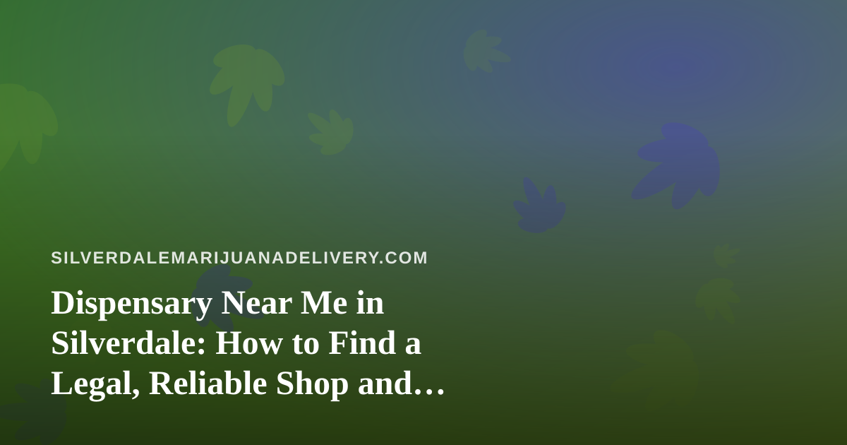 Dispensary Near Me in Silverdale: How to Find a Legal, Reliable Shop and Compare Prices Without Wasting an Evening