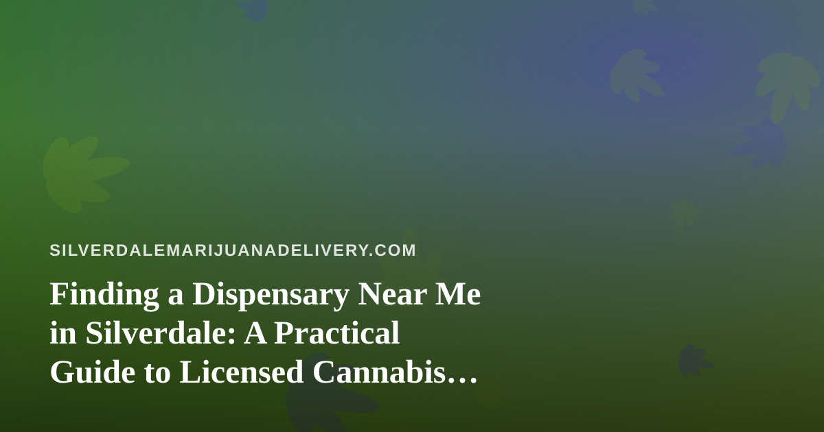 Finding a Dispensary Near Me in Silverdale: A Practical Guide to Licensed Cannabis Delivery