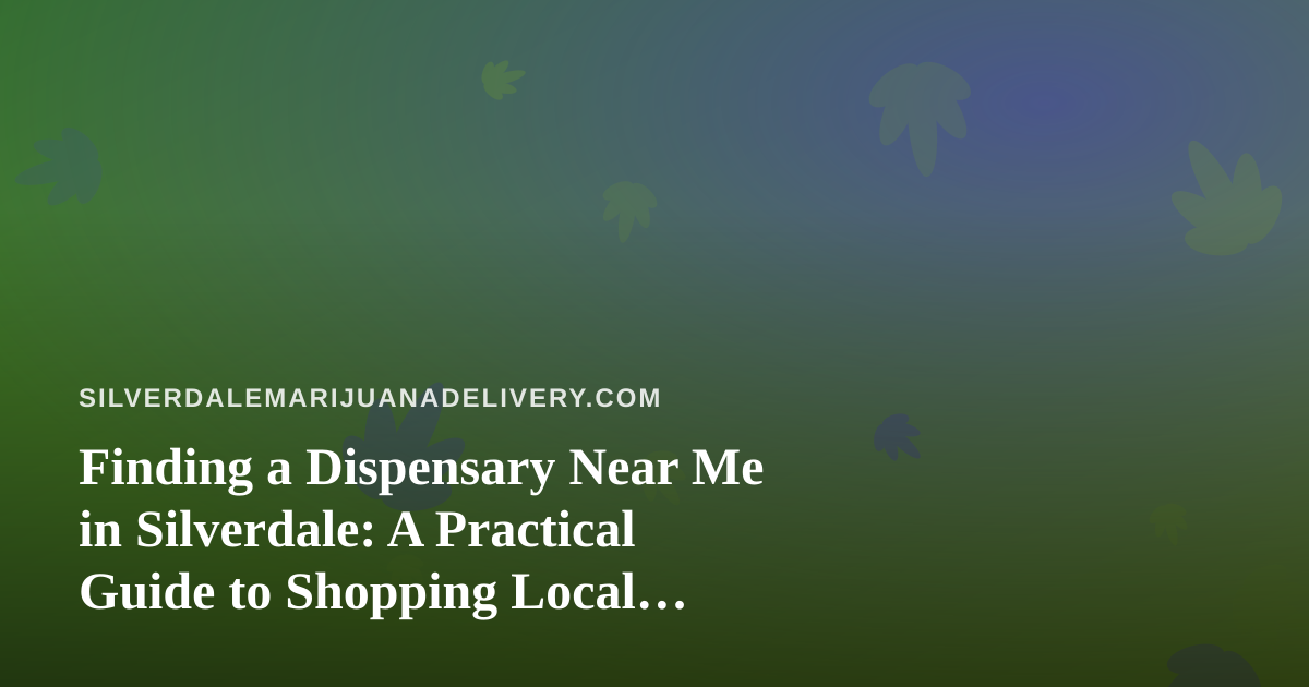 Finding a Dispensary Near Me in Silverdale: A Practical Guide to Shopping Local Cannabis Delivery