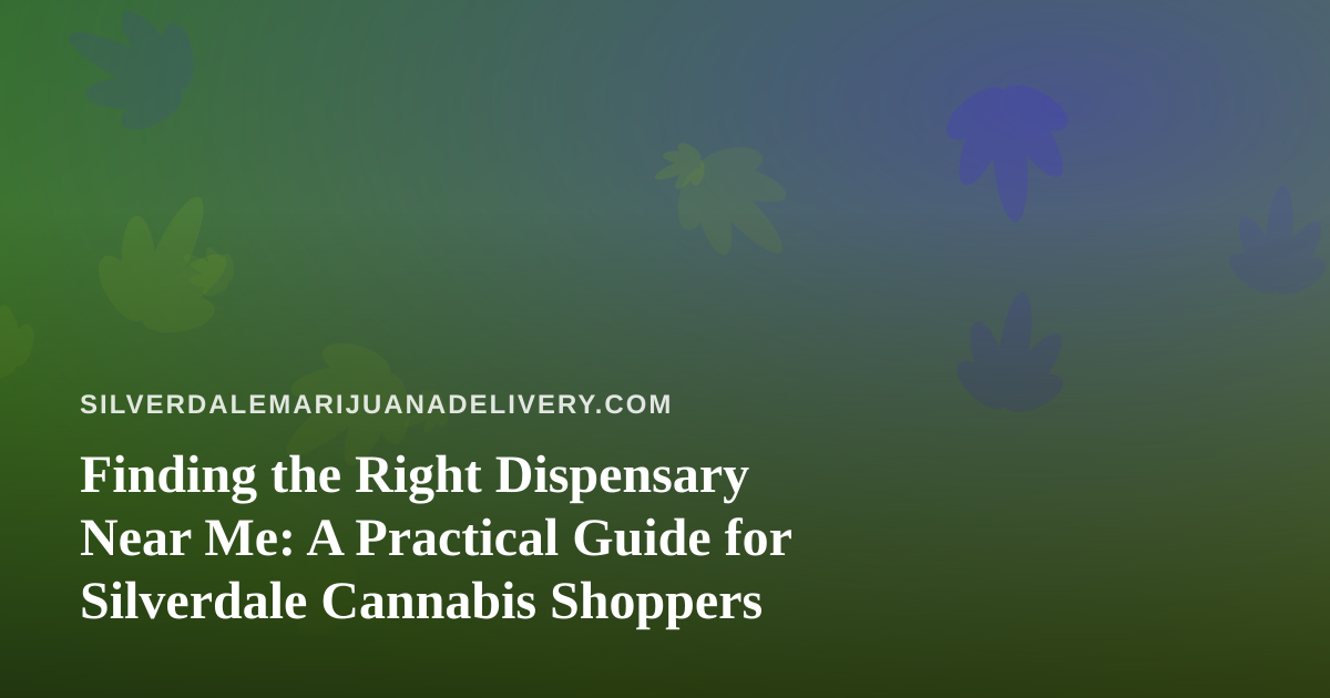 Finding the Right Dispensary Near Me: A Practical Guide for Silverdale Cannabis Shoppers
