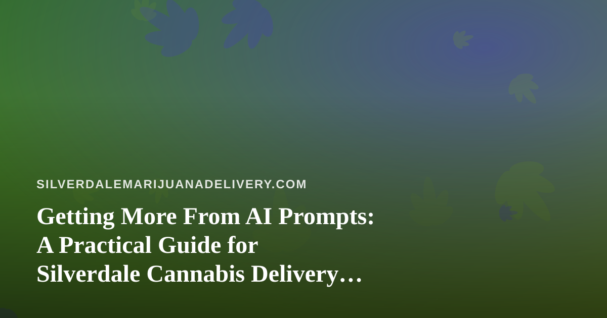Getting More From AI Prompts: A Practical Guide for Silverdale Cannabis Delivery Owners