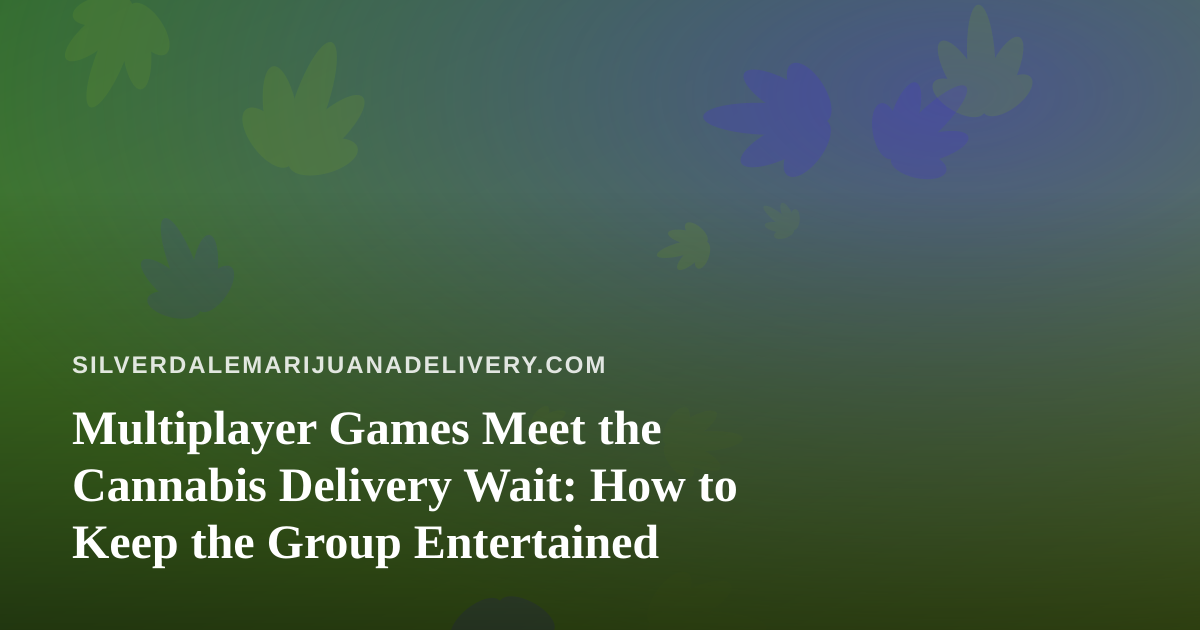 Multiplayer Games Meet the Cannabis Delivery Wait: How to Keep the Group Entertained